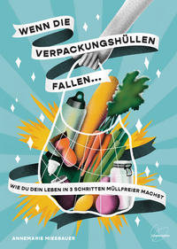 Cover: Annemarie Miesbauer Wenn die Verpackungshüllen fallen… - Wie du dein Leben in 3 Schritten müllfreier machst