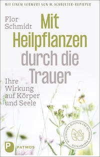 Cover: Flor Schmidt Mit Heilpflanzen durch die Trauer - ihre Wirkung auf Körper und Seele