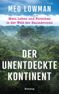 Cover: Meg Lowman Der unentdeckte Kontinent - mein Leben und Forschen in der Welt der Baumkronen